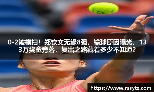 0-2被横扫！郑钦文无缘8强，输球原因曝光，133万奖金旁落，复出之路藏着多少不知道？