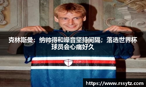 克林斯曼：纳帅得和噪音坚持间隔；落选世界杯球员会心痛好久